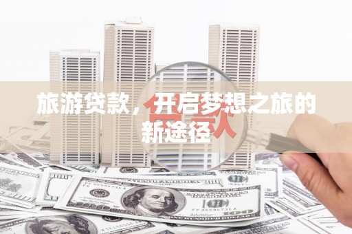 瑞芳旅游贷款，开启梦想之旅的新途径
