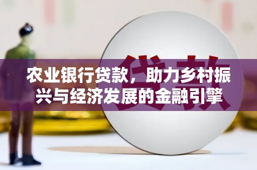 瑞芳农业银行贷款，助力乡村振兴与经济发展的金融引擎