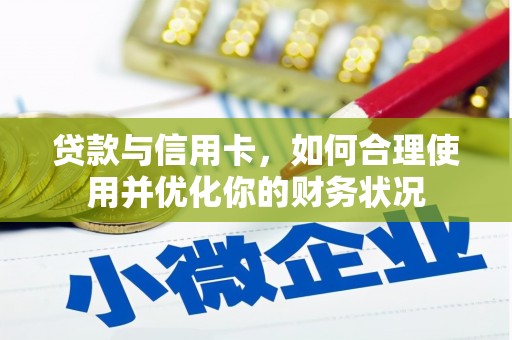 瑞芳贷款与信用卡，如何合理使用并优化你的财务状况