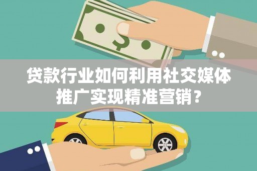 瑞芳贷款行业如何利用社交媒体推广实现精准营销？