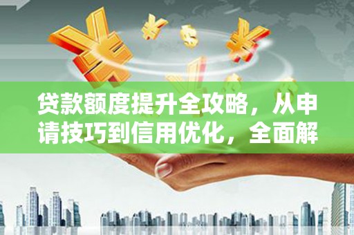瑞芳贷款额度提升全攻略，从申请技巧到信用优化，全面解析