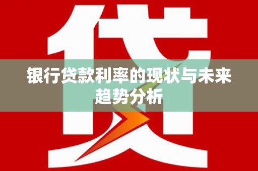 瑞芳银行贷款利率的现状与未来趋势分析