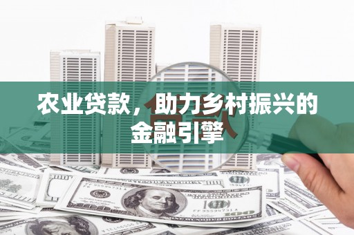 瑞芳农业贷款，助力乡村振兴的金融引擎
