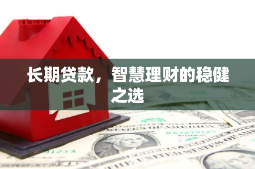 瑞芳长期贷款，智慧理财的稳健之选