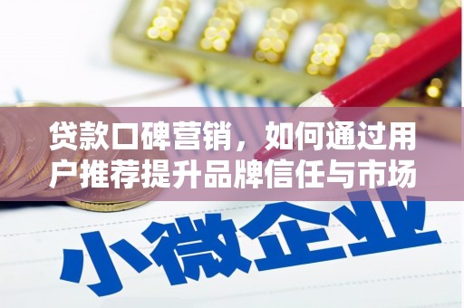 瑞芳贷款口碑营销，如何通过用户推荐提升品牌信任与市场份额