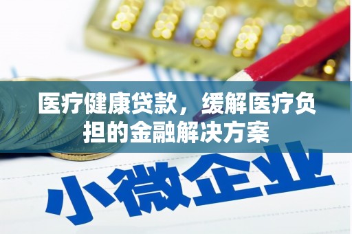 瑞芳医疗健康贷款，缓解医疗负担的金融解决方案