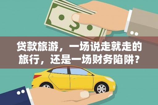 瑞芳贷款旅游，一场说走就走的旅行，还是一场财务陷阱？