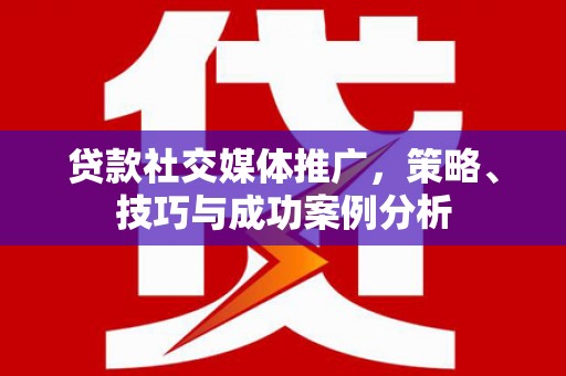 瑞芳贷款社交媒体推广，策略、技巧与成功案例分析