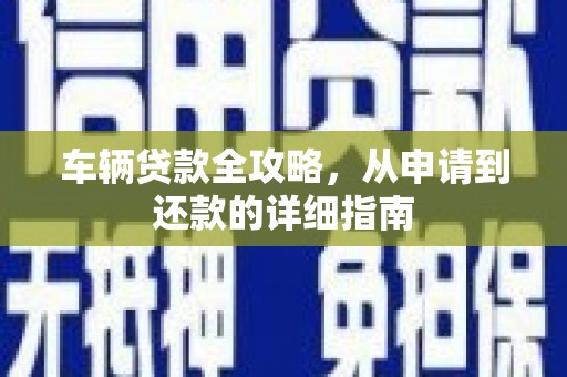 瑞芳车辆贷款全攻略，从申请到还款的详细指南
