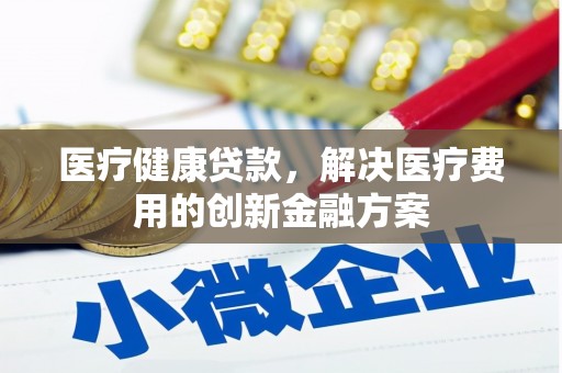 瑞芳医疗健康贷款，解决医疗费用的创新金融方案