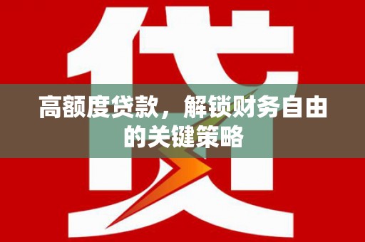 瑞芳高额度贷款，解锁财务自由的关键策略