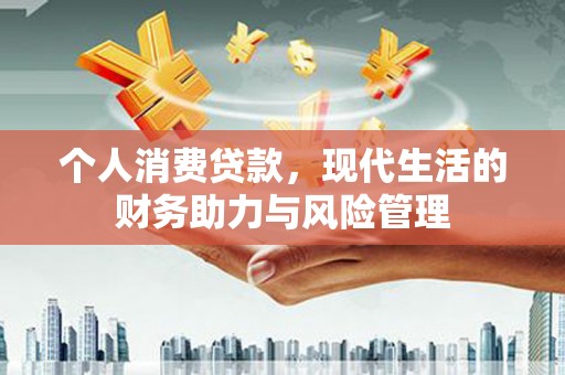 瑞芳个人消费贷款,现代生活的财务助力与风险管理 瑞芳个人消费贷款,现代生活的财务助力与风险管理