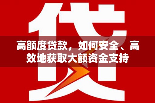 瑞芳高额度贷款，如何安全、高效地获取大额资金支持