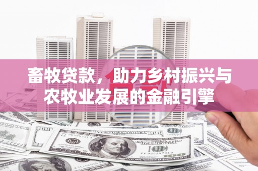 瑞芳畜牧贷款，助力乡村振兴与农牧业发展的金融引擎