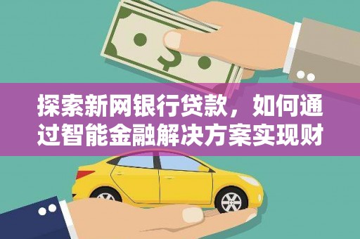 瑞芳探索新网银行贷款，如何通过智能金融解决方案实现财富增长
