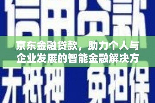 瑞芳京东金融贷款，助力个人与企业发展的智能金融解决方案