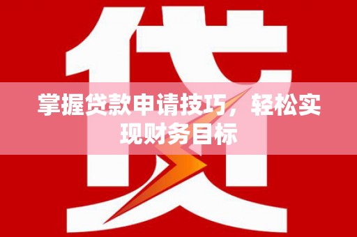 瑞芳掌握贷款申请技巧，轻松实现财务目标