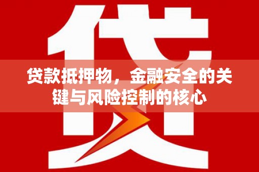 瑞芳贷款抵押物，金融安全的关键与风险控制的核心