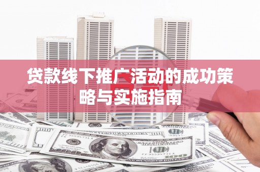 瑞芳贷款线下推广活动的成功策略与实施指南