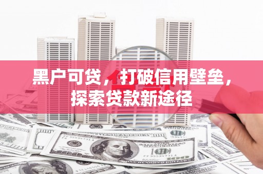 瑞芳黑户可贷，打破信用壁垒，探索贷款新途径