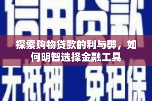 瑞芳探索购物贷款的利与弊，如何明智选择金融工具