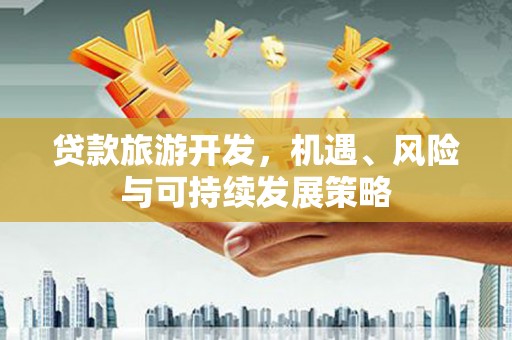 瑞芳贷款旅游开发，机遇、风险与可持续发展策略