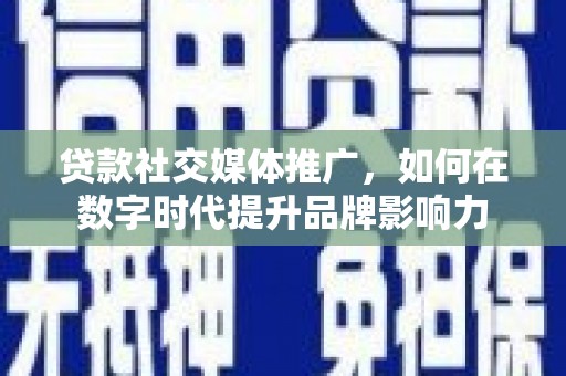 瑞芳贷款社交媒体推广，如何在数字时代提升品牌影响力