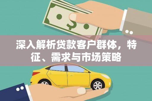 瑞芳深入解析贷款客户群体，特征、需求与市场策略