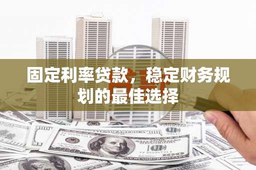 瑞芳固定利率贷款，稳定财务规划的最佳选择