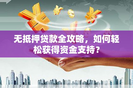 瑞芳无抵押贷款全攻略，如何轻松获得资金支持？