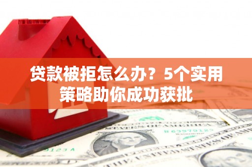 瑞芳贷款被拒怎么办？5个实用策略助你成功获批