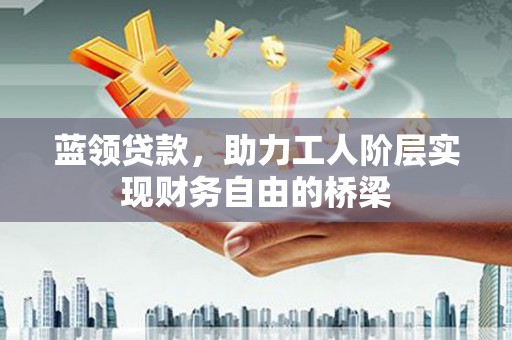 瑞芳蓝领贷款，助力工人阶层实现财务自由的桥梁