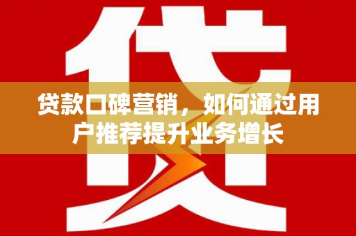 瑞芳贷款口碑营销，如何通过用户推荐提升业务增长