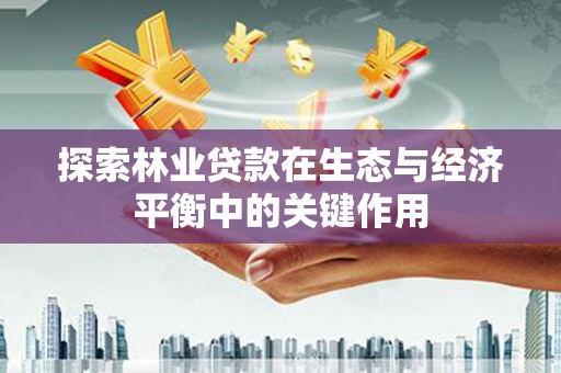 瑞芳探索林业贷款在生态与经济平衡中的关键作用