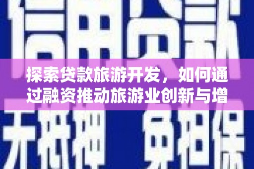 瑞芳探索贷款旅游开发，如何通过融资推动旅游业创新与增长