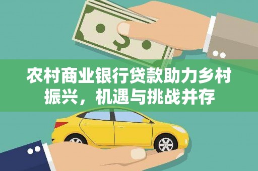 瑞芳农村商业银行贷款助力乡村振兴，机遇与挑战并存