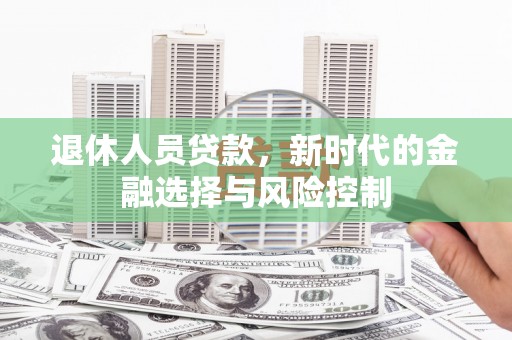 瑞芳退休人员贷款，新时代的金融选择与风险控制