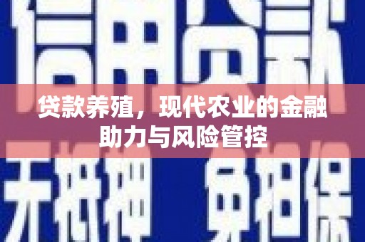 瑞芳贷款养殖，现代农业的金融助力与风险管控