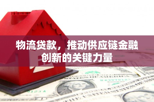 瑞芳物流贷款，推动供应链金融创新的关键力量