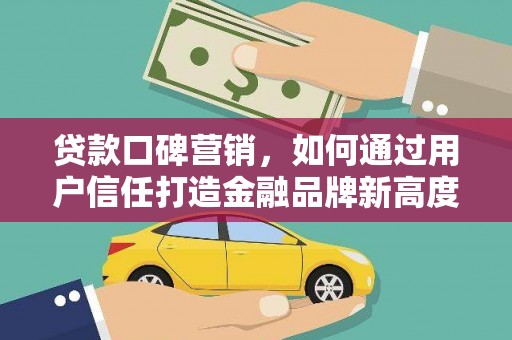 瑞芳贷款口碑营销，如何通过用户信任打造金融品牌新高度