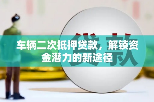 瑞芳车辆二次抵押贷款，解锁资金潜力的新途径