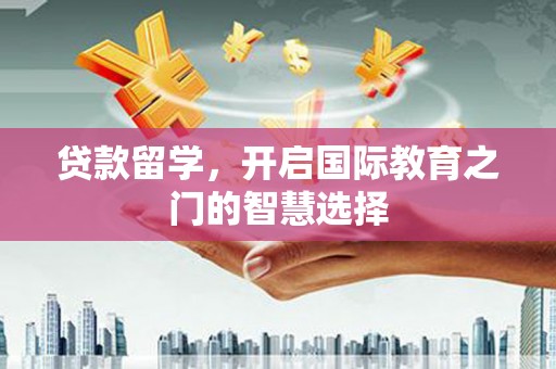 瑞芳贷款留学，开启国际教育之门的智慧选择