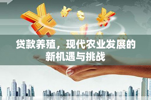 瑞芳贷款养殖，现代农业发展的新机遇与挑战