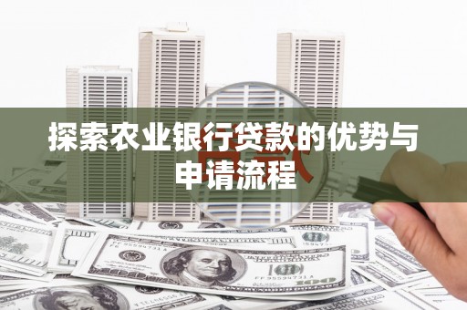 瑞芳探索农业银行贷款的优势与申请流程
