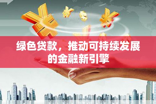 瑞芳绿色贷款，推动可持续发展的金融新引擎
