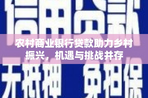 瑞芳农村商业银行贷款助力乡村振兴，机遇与挑战并存