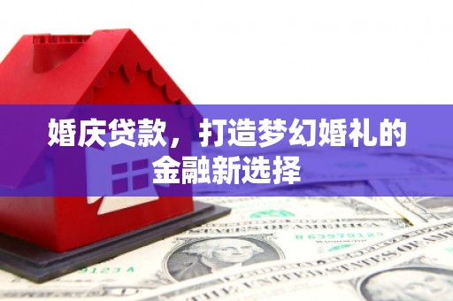 瑞芳婚庆贷款，打造梦幻婚礼的金融新选择