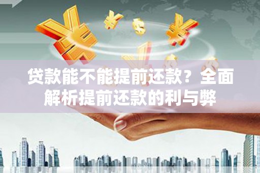 瑞芳贷款能不能提前还款？全面解析提前还款的利与弊