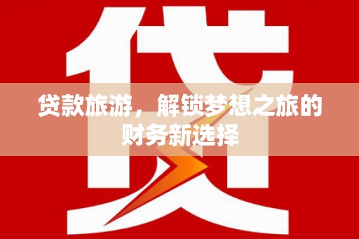 瑞芳贷款旅游，解锁梦想之旅的财务新选择