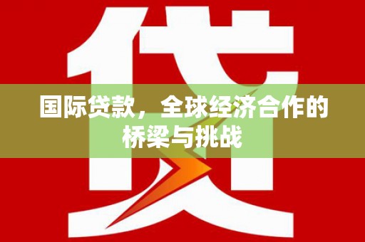 瑞芳国际贷款，全球经济合作的桥梁与挑战